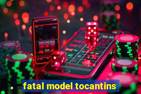fatal model tocantins